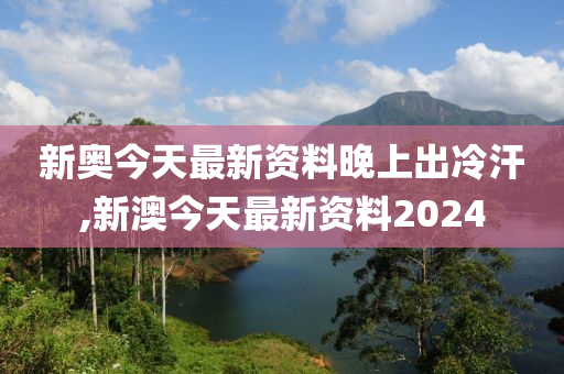 新澳今天最新资料晚上出冷汗,改进的解答落实方案_终止集79.945