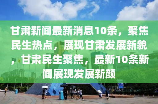 甘肃新闻最新动态，多元视角下的观察与解析