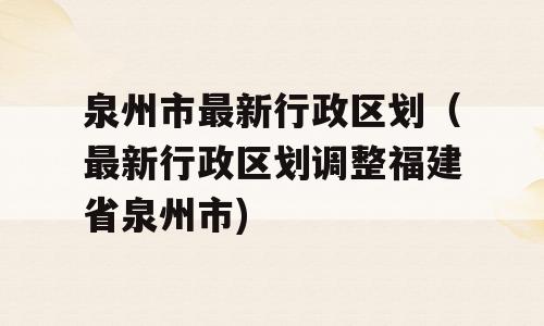 泉州区划调整最新动态及步骤指南